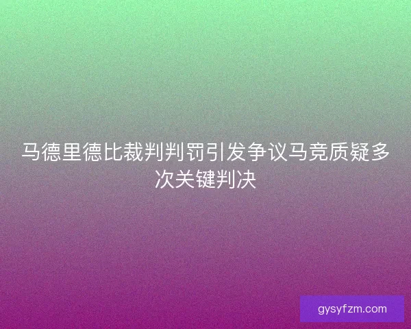 马德里德比裁判判罚引发争议马竞质疑多次关键判决