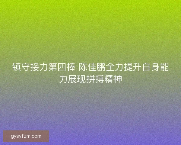 镇守接力第四棒 陈佳鹏全力提升自身能力展现拼搏精神