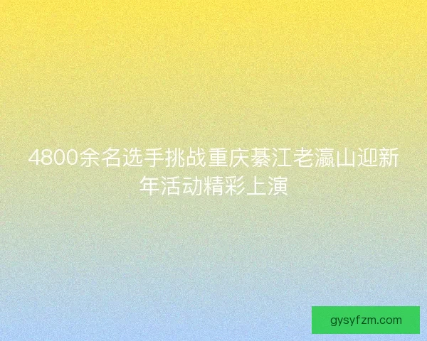 4800余名选手挑战重庆綦江老瀛山迎新年活动精彩上演
