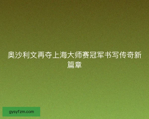 奥沙利文再夺上海大师赛冠军书写传奇新篇章