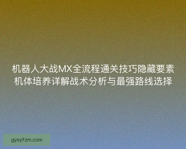 机器人大战MX全流程通关技巧隐藏要素机体培养详解战术分析与最强路线选择 机器人大战MX全流程通关技巧隐藏要素机体培养详解战术分析与最强路线选择