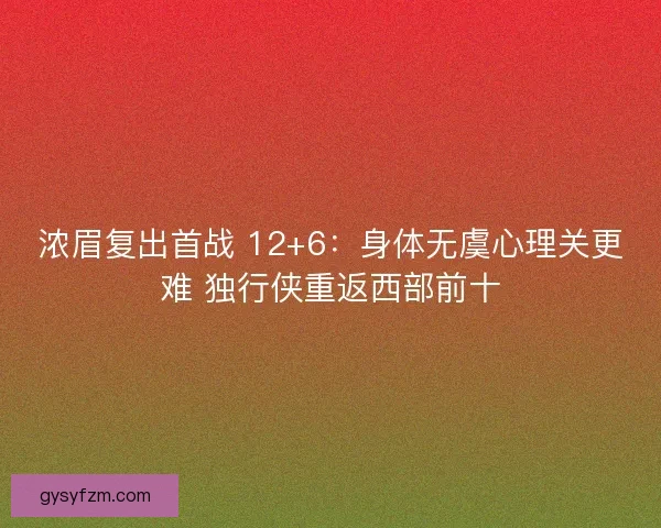 浓眉复出首战 12+6：身体无虞心理关更难 独行侠重返西部前十