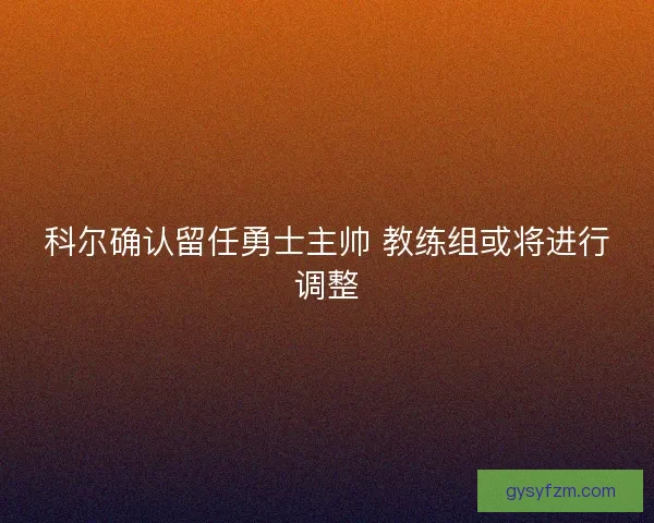 科尔确认留任勇士主帅 教练组或将进行调整