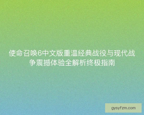 使命召唤6中文版重温经典战役与现代战争震撼体验全解析终极指南