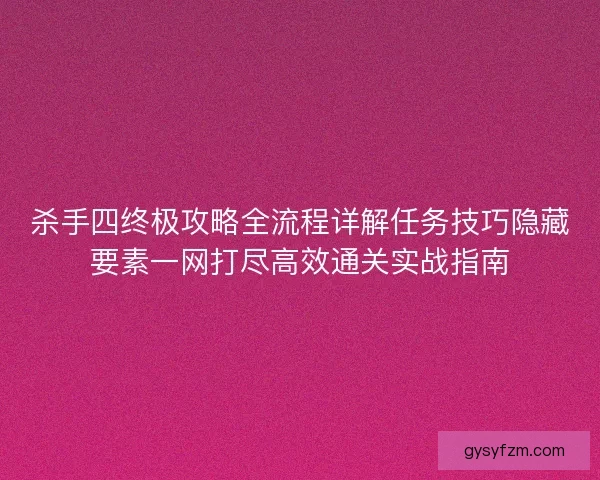杀手四终极攻略全流程详解任务技巧隐藏要素一网打尽高效通关实战指南