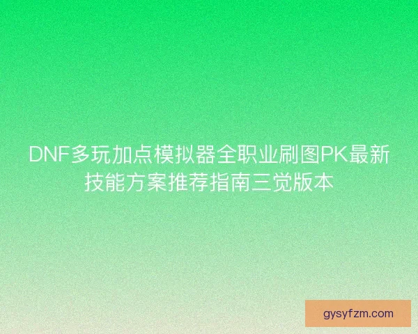 DNF多玩加点模拟器全职业刷图PK最新技能方案推荐指南三觉版本 DNF多玩加点模拟器全职业刷图PK最新技能方案推荐指南三觉版本