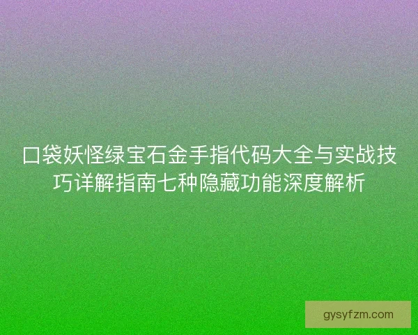 口袋妖怪绿宝石金手指代码大全与实战技巧详解指南七种隐藏功能深度解析 口袋妖怪绿宝石金手指代码大全与实战技巧详解指南七种隐藏功能深度解析
