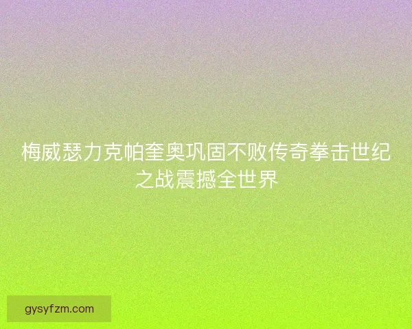 梅威瑟力克帕奎奥巩固不败传奇拳击世纪之战震撼全世界 梅威瑟力克帕奎奥巩固不败传奇拳击世纪之战震撼全世界