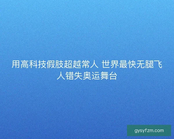 用高科技假肢超越常人 世界最快无腿飞人错失奥运舞台 用高科技假肢超越常人 世界最快无腿飞人错失奥运舞台